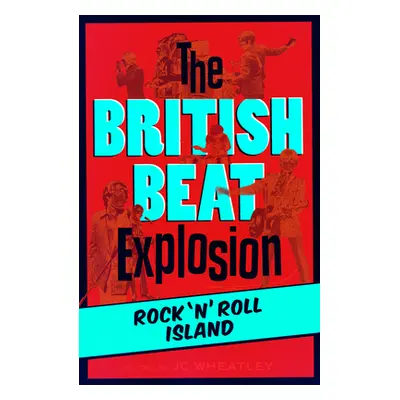 "The British Beat Explosion: Rock 'n' Roll Island" - "" ("Wheatley Jc")(Paperback)