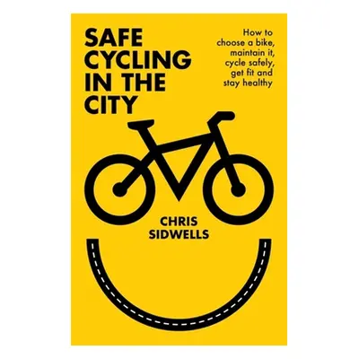 "Safe Cycling in the City: How to Choose a Bike, Maintain It, Cycle Safely, Get Fit and Stay Hea