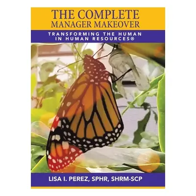 "The Complete Manager Makeover: Transforming the Human in Human Resources(R)" - "" ("Perez Sphr 