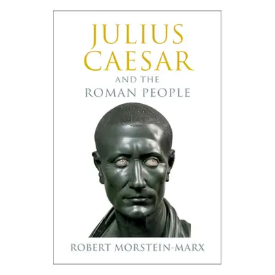 "Julius Caesar and the Roman People" - "" ("Morstein-Marx Robert (University of California Santa