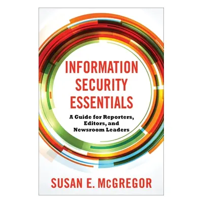 "Information Security Essentials: A Guide for Reporters, Editors, and Newsroom Leaders" - "" ("M