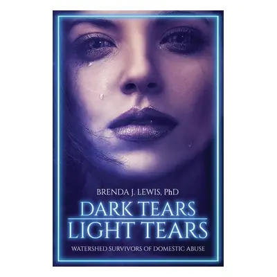 "Dark Tears Light Tears: Watershed Survivors of Domestic Abuse" - "" ("Lewis Brenda J.")(Paperba