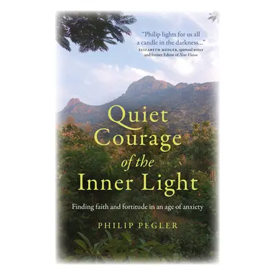 "Quiet Courage of the Inner Light: Finding Faith and Fortitude in an Age of Anxiety" - "" ("Pegl