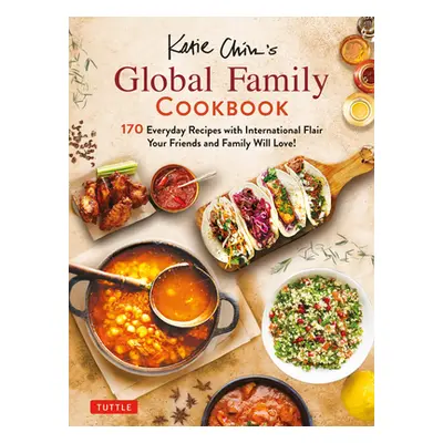 "Katie Chin's Global Family Cookbook: Internationally-Inspired Recipes Your Friends and Family W