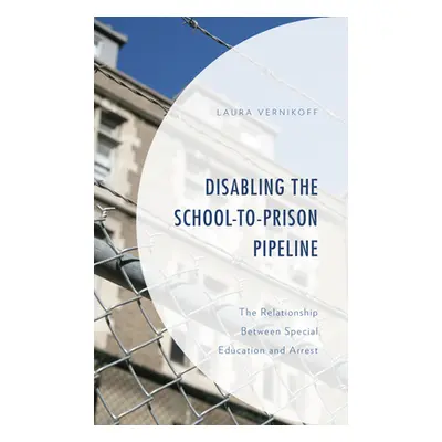 "Disabling the School-to-Prison Pipeline: The Relationship Between Special Education and Arrest"