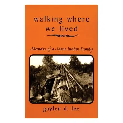 "Walking Where We Lived: Memoirs of a Mono Indian Family" - "" ("Lee Gaylen D.")(Paperback)