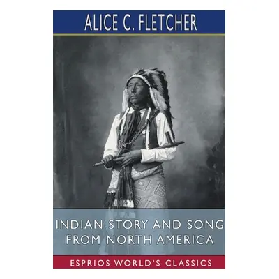 "Indian Story and Song from North America (Esprios Classics)" - "" ("Fletcher Alice C.")(Paperba