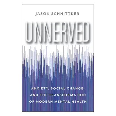 "Unnerved: Anxiety, Social Change, and the Transformation of Modern Mental Health" - "" ("Schnit