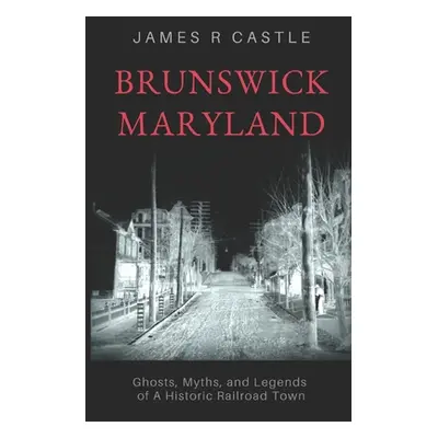 "Brunswick, Maryland: Ghosts, Myths, and Legends of a Historic Railroad Town" - "" ("Castle Jame