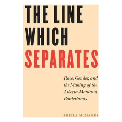 "The Line Which Separates: Race, Gender, and the Making of the Alberta-Montana Borderlands" - ""