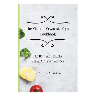 "The Vibrant Vegan Air Fryer Cookbook: The Best and Healthy Vegan Air Fryer Recipes" - "" ("Atta