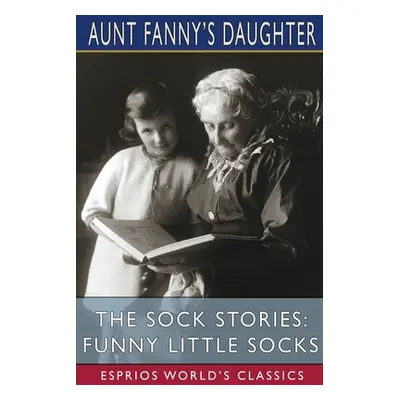 "The Sock Stories: Funny Little Socks (Esprios Classics)" - "" ("Daughter Aunt Fanny's")(Paperba