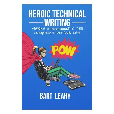 "Heroic Technical Writing: Making a Difference in the Workplace and Your Life" - "" ("Leahy Bart