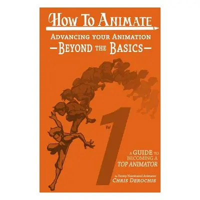 "How to Animate Advancing Your Animation Beyond The Basics: A Guide To Becoming A Top Animator" 