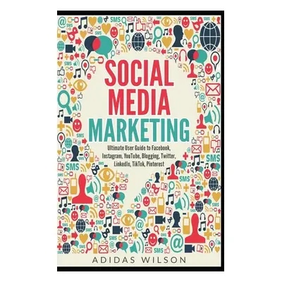 "Social Media Marketing - Ultimate User Guide to Facebook, Instagram, YouTube, Blogging, Twitter