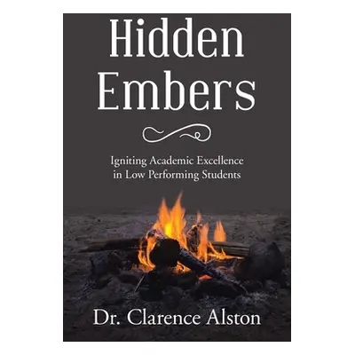 "Hidden Embers: Igniting Academic Excellence in Low Performing Students" - "" ("Alston Clarence"