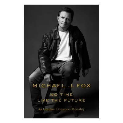 "No Time Like the Future: An Optimist Considers Mortality" - "" ("Fox Michael J.")(Paperback)