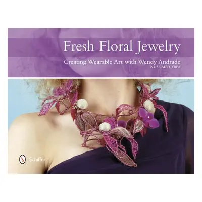 "Fresh Floral Jewelry: Creating Wearable Art with Wendy Andrade, Ndsf, Aifd, Fbfa" - "" ("Andrad