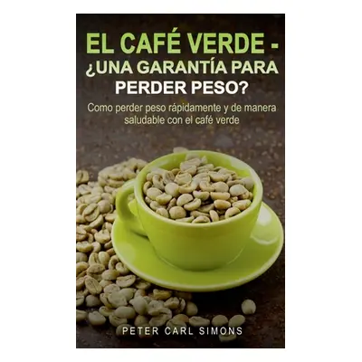 "El Caf Verde - Una garanta para perder peso?: Como perder peso rpidamente y de manera saludable