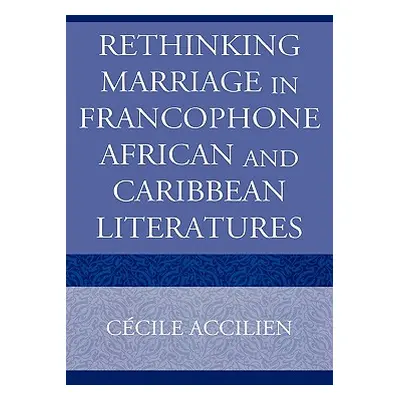 "Rethinking Marriage in Francophone African and Caribbean Literatures" - "" ("Accilien Cecile")(