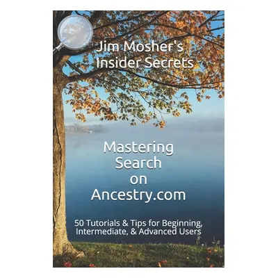 "Insider Secrets: Mastering Search on Ancestry.com: 50 Tutorials & Tips for Beginning, Intermedi