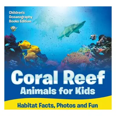 "Coral Reef Animals for Kids: Habitat Facts, Photos and Fun Children's Oceanography Books Editio