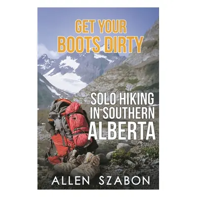 "Get Your Boots Dirty: Solo Hiking In Southern Alberta" - "" ("Szabon Allen")(Paperback)