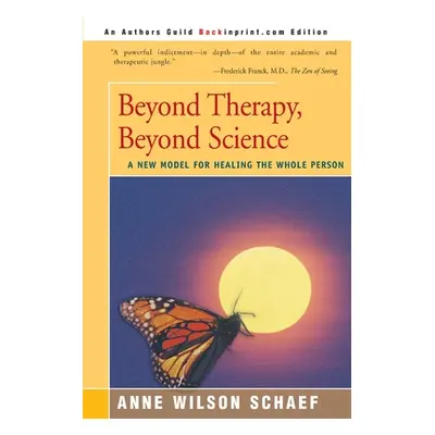 "Beyond Therapy, Beyond Science: A New Model for Healing the Whole Person" - "" ("Schaef Anne Wi