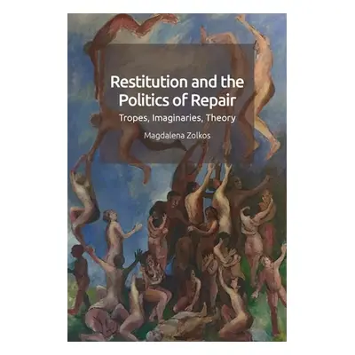 "Restitution and the Politics of Repair: Tropes, Imaginaries, Theory" - "" ("Zolkos Magdalena")(