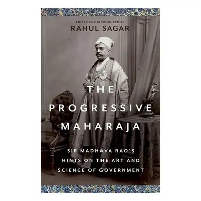 "The Progressive Maharaja: Sir Madhava Rao's Hints on the Art and Science of Government" - "" ("