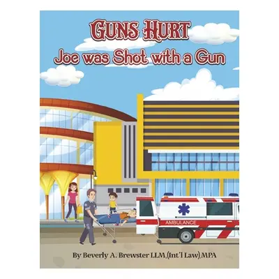 "Guns Hurt: Joe Was Shot with a Gun" - "" ("Brewster LLM (Int'l Law) Mpa Beverly A.")(Paperback)