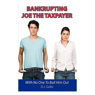 "Bankrupting Joe The Taxpayer: With No One To Bail Him Out" - "" ("Golio D. J.")(Paperback)