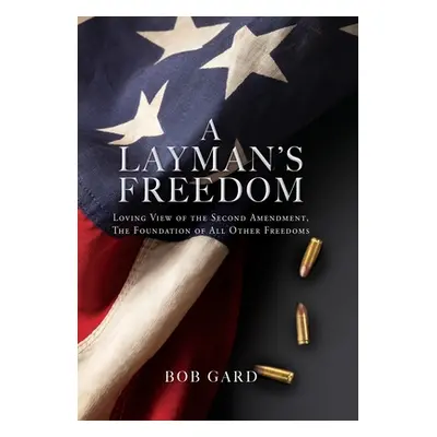 "A Layman's Freedom: Loving View of the Second Amendment, the Foundation of All Other Freedoms" 