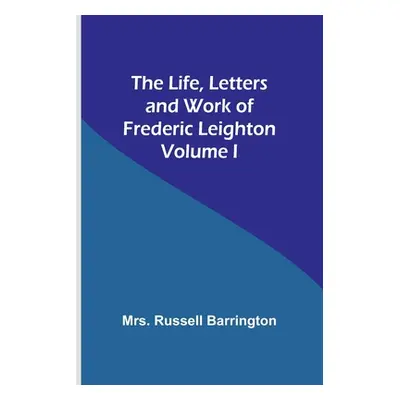 "The Life, Letters and Work of Frederic Leighton. Volume I" - "" ("Russell Barrington")(Paperbac