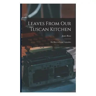 "Leaves From Our Tuscan Kitchen: Or, How to Cook Vegetables" - "" ("Ross Janet")(Paperback)