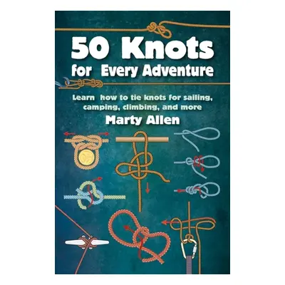 "50 Knots for Every Adventure: Learn How to Tie Knots for Sailing, Camping, Climbing, and More" 