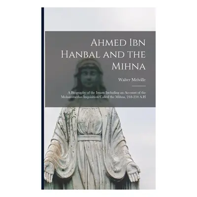 "Ahmed Ibn Hanbal and the Mihna: A Biography of the Imam Including an Account of the Mohammedan 