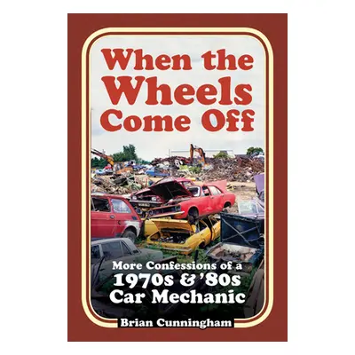 "When the Wheels Come Off: More Confessions of a 1970s & '80s Car Mechanic" - "" ("Cunningham Br