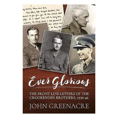 "Ever Glorious: The Front Line Letters of the Crookenden Brothers, 1936 -46" - "" ("Greenacre Jo