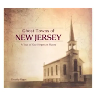 "Ghost Towns of New Jersey: A Tour of Our Forgotten Places" - "" ("Regan Timothy")(Pevná vazba)