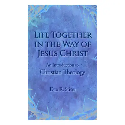 "Life Together in the Way of Jesus Christ: An Introduction to Christian Theology" - "" ("Stiver 