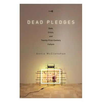 "Dead Pledges: Debt, Crisis, and Twenty-First-Century Culture" - "" ("McClanahan Annie")(Paperba