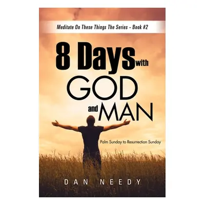 "8 Days With God and Man: Palm Sunday to Resurrection Sunday" - "" ("Dan Needy")(Paperback)