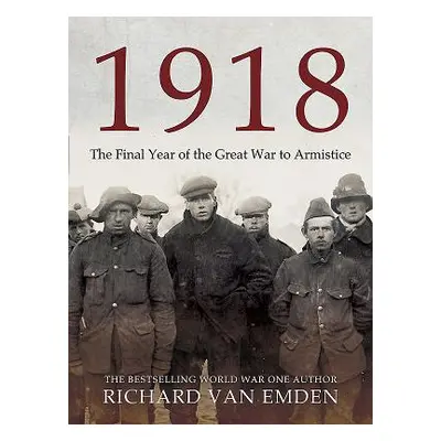 "1918: The Decisive Year in Soldiers' Own Words and Photographs" - "" ("Van Emden Richard")(Pevn