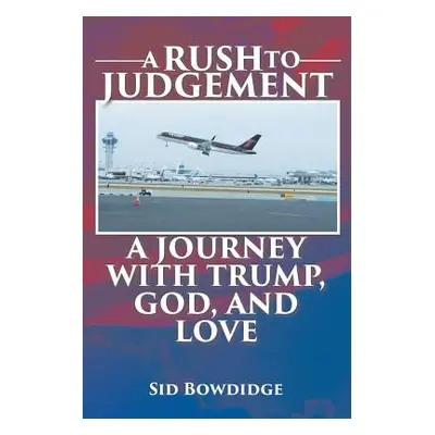 "A Rush to Judgement: A Journey with Trump, God, and Love" - "" ("Bowdidge Sid")(Paperback)