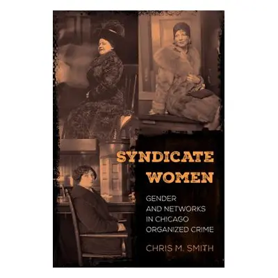 "Syndicate Women: Gender and Networks in Chicago Organized Crime" - "" ("Smith Chris M.")(Paperb