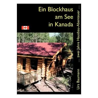 "Ein Blockhaus am See in Kanada: ... zwei Jahre Hausbau - Abenteuer..." - "" ("Baumann Urs")(Pap