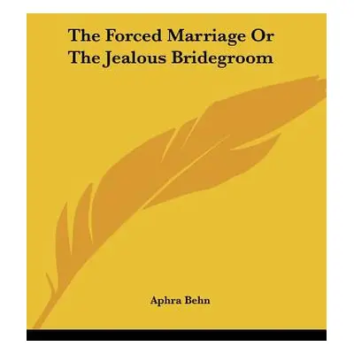 "The Forced Marriage Or The Jealous Bridegroom" - "" ("Behn Aphra")(Paperback)