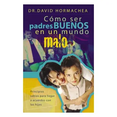 "Cmo Ser Padres Buenos En Un Mundo Malo: Principios Sabios Para Llegar a Acuerdos Con Los Hijos"