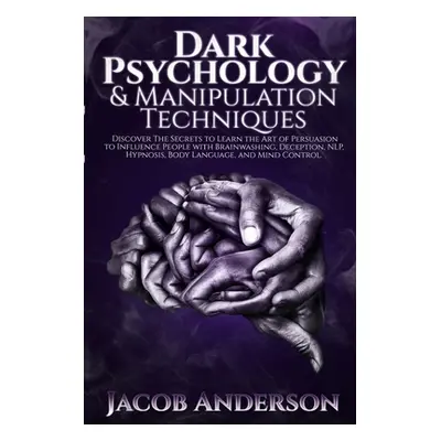 "Dark Psychology and Manipulation Techniques: Discover the Secrets of Learning the Art of Persua